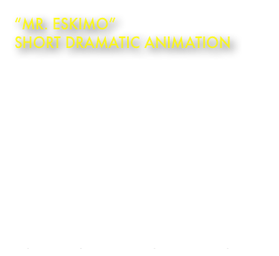 “Mr. Eskimo”
Short Dramatic Animation

Animation: Sam Grice. Music-SFX: Jon Brooks
A cold and desolate place; the wind blows, the snow falls and fish are always on the menu. Mr. Eskimo is tired of his sea-food diet and wants to try something more appetising. Unfortunately for him he decides to mess with the local penguins, who are less than happy with his choice of cuisine. This leads to horrific consequences!

YouTube Channel:
http://www.youtube.com/jonbrookscomposer