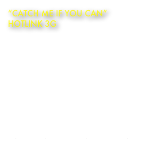 “Catch me if you can”
Hotlink 3G
Client: Maxis Hotlink
Title: “Catch Me If You Can”
Featuring: Siti Nurhaliza and Farid Kamil

Epic Orchestral Trailer Music
Director: Jamie QuahMusic Composer: Jon Brooks
Duration: 60 secs
YouTube Channel:
http://www.youtube.com/jonbrookscomposer